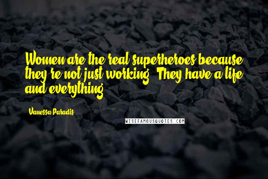 Vanessa Paradis Quotes: Women are the real superheroes because they're not just working. They have a life and everything.