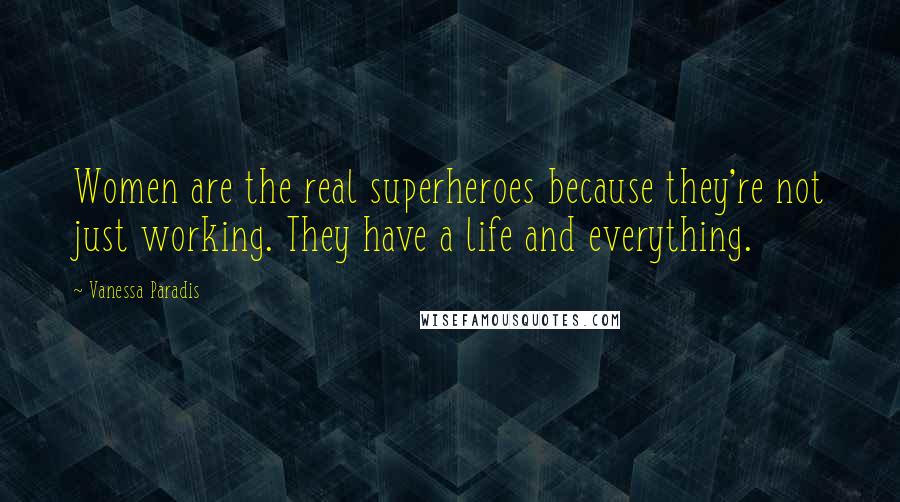 Vanessa Paradis Quotes: Women are the real superheroes because they're not just working. They have a life and everything.