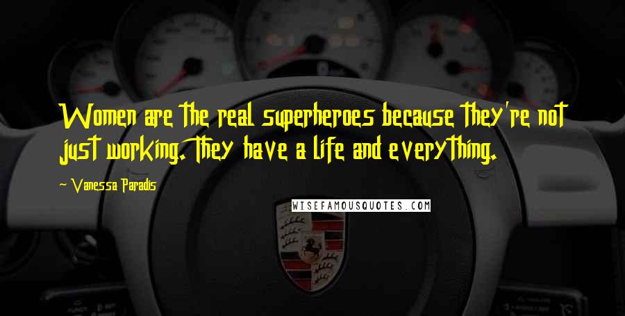 Vanessa Paradis Quotes: Women are the real superheroes because they're not just working. They have a life and everything.