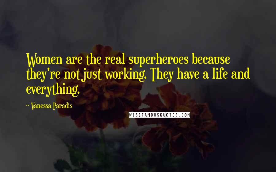 Vanessa Paradis Quotes: Women are the real superheroes because they're not just working. They have a life and everything.