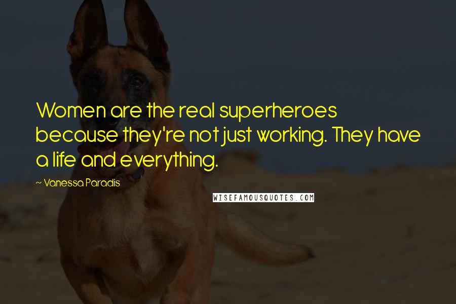 Vanessa Paradis Quotes: Women are the real superheroes because they're not just working. They have a life and everything.