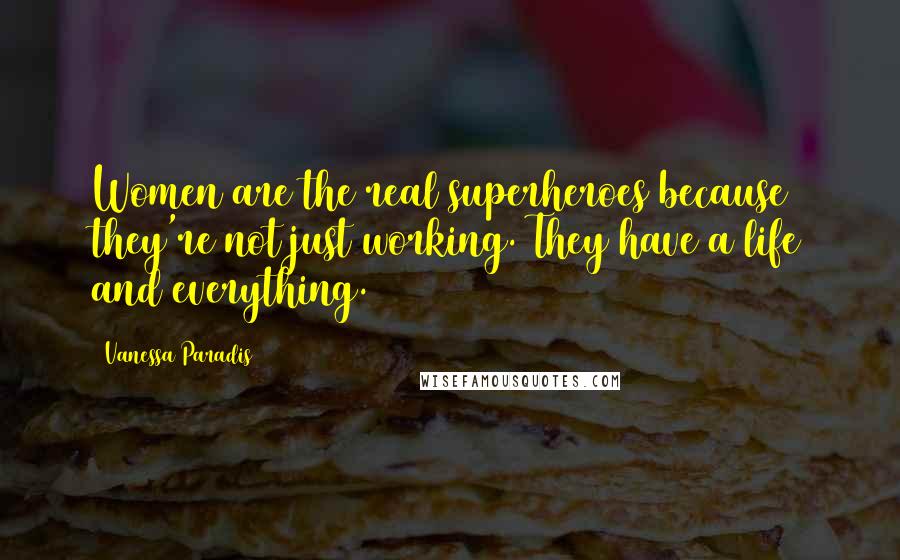 Vanessa Paradis Quotes: Women are the real superheroes because they're not just working. They have a life and everything.