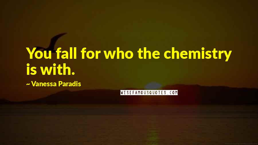 Vanessa Paradis Quotes: You fall for who the chemistry is with.