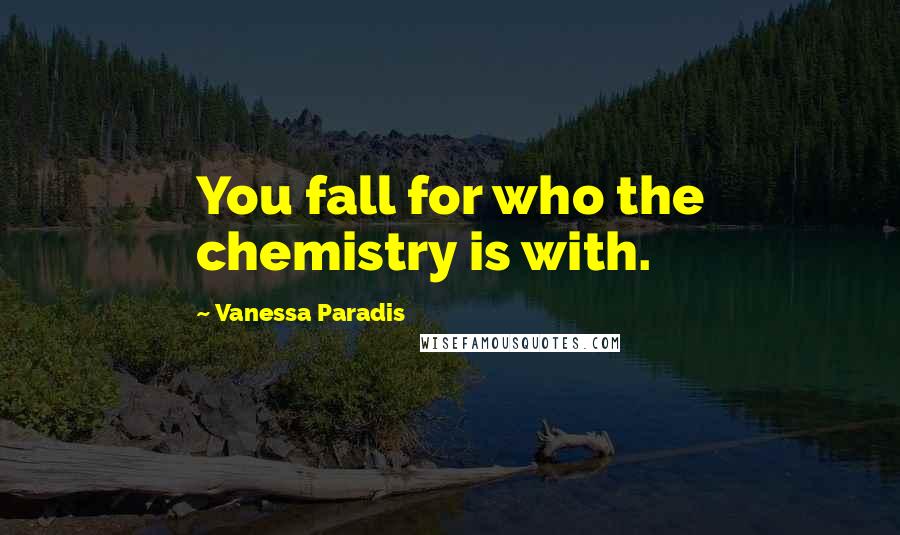 Vanessa Paradis Quotes: You fall for who the chemistry is with.