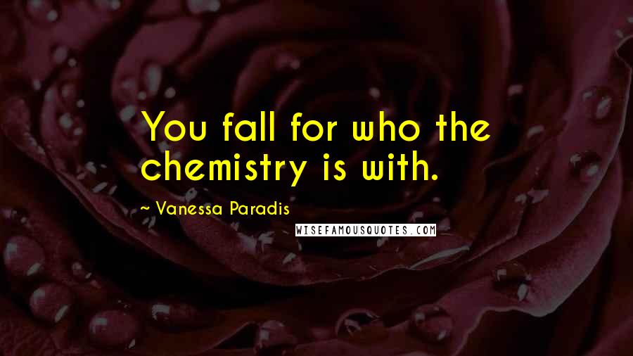 Vanessa Paradis Quotes: You fall for who the chemistry is with.