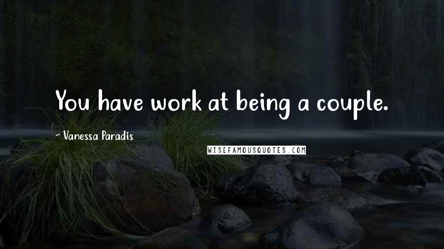 Vanessa Paradis Quotes: You have work at being a couple.