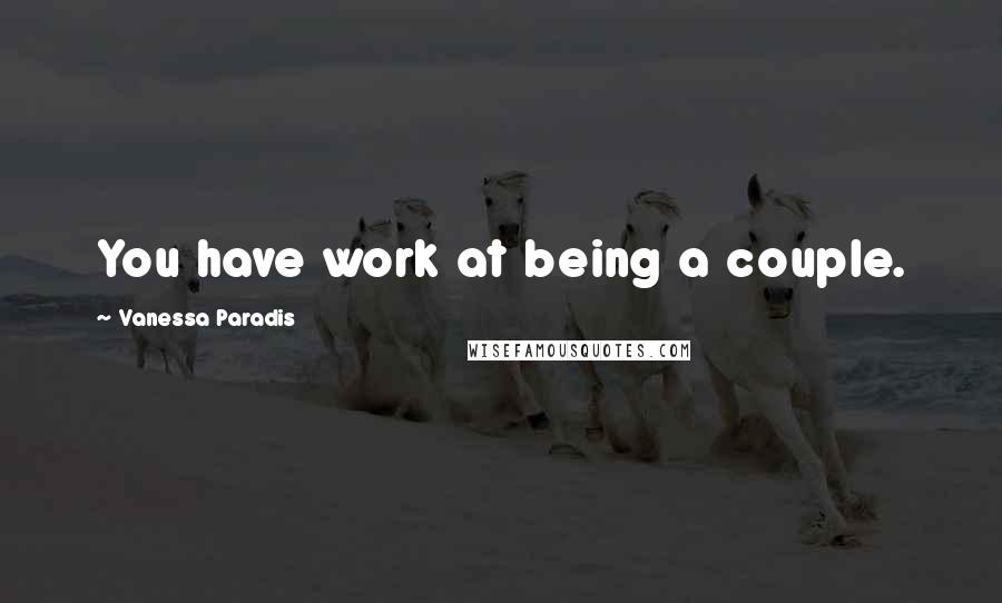 Vanessa Paradis Quotes: You have work at being a couple.