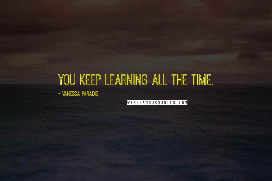 Vanessa Paradis Quotes: You keep learning all the time.