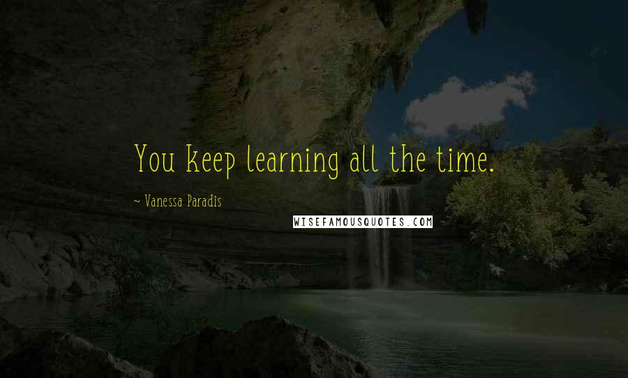 Vanessa Paradis Quotes: You keep learning all the time.