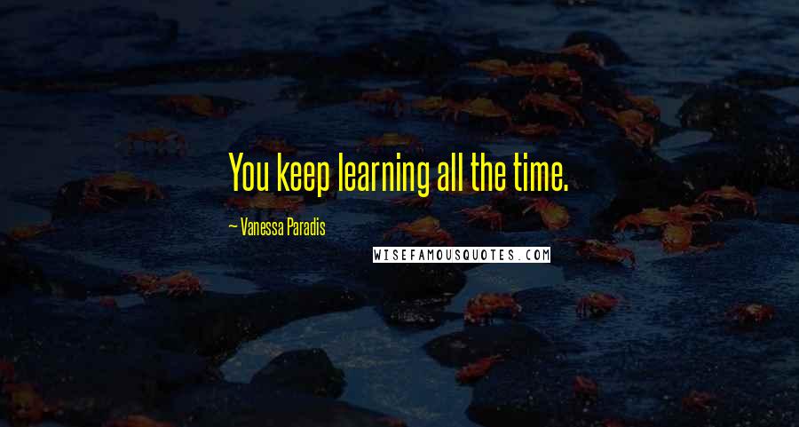 Vanessa Paradis Quotes: You keep learning all the time.