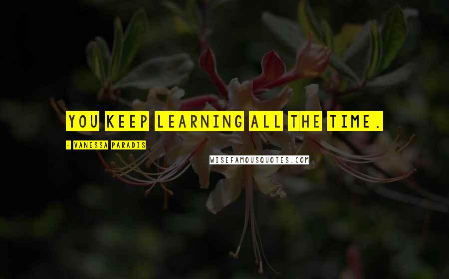 Vanessa Paradis Quotes: You keep learning all the time.