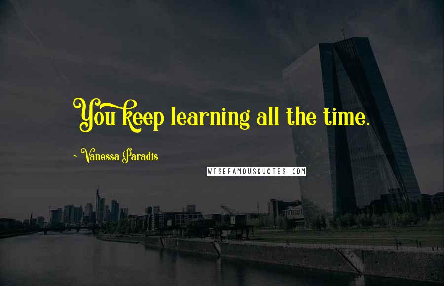 Vanessa Paradis Quotes: You keep learning all the time.
