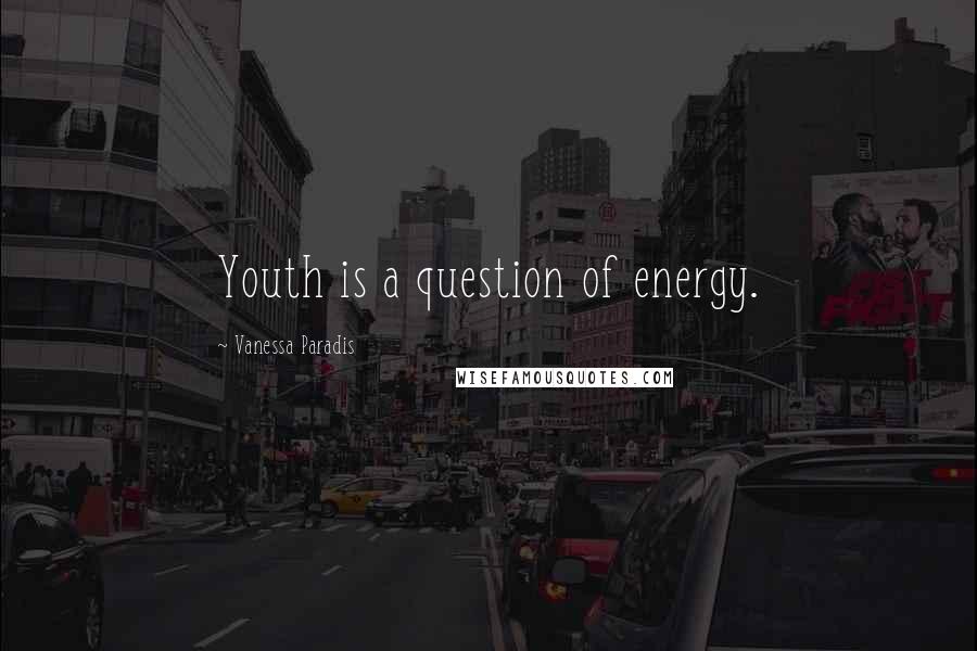Vanessa Paradis Quotes: Youth is a question of energy.