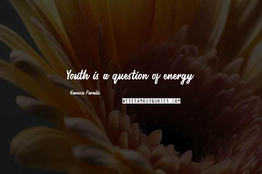 Vanessa Paradis Quotes: Youth is a question of energy.