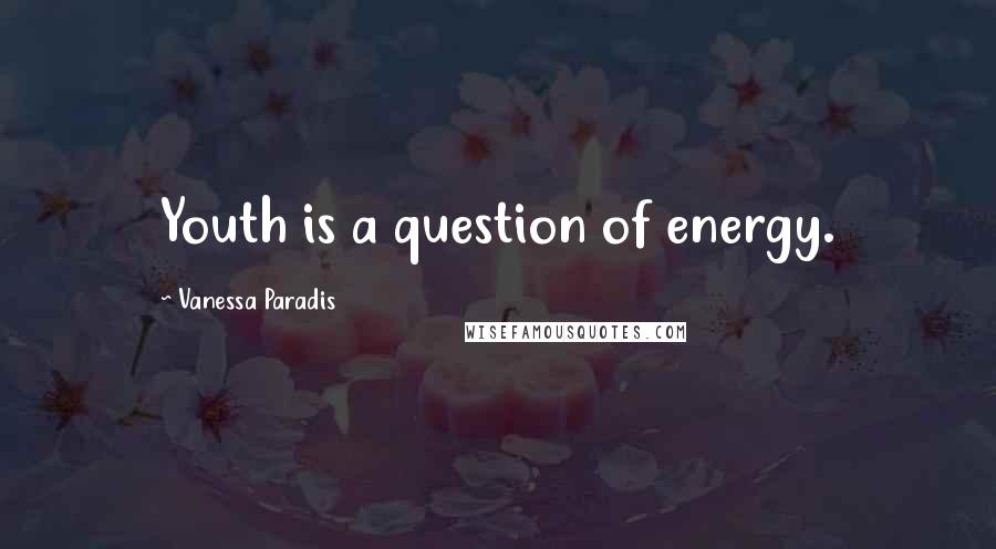 Vanessa Paradis Quotes: Youth is a question of energy.