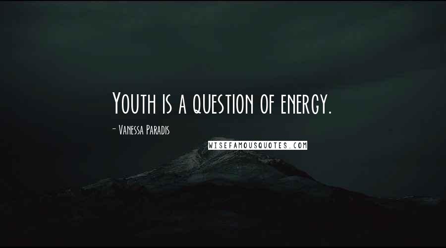 Vanessa Paradis Quotes: Youth is a question of energy.