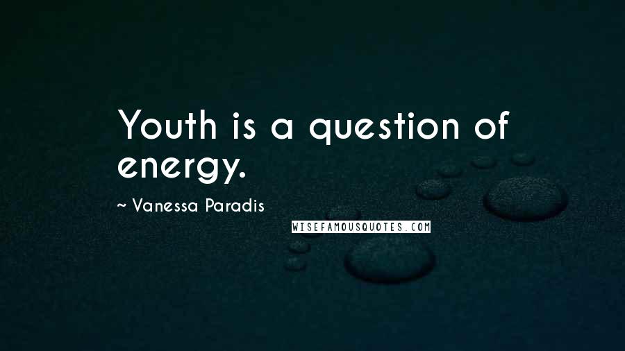 Vanessa Paradis Quotes: Youth is a question of energy.