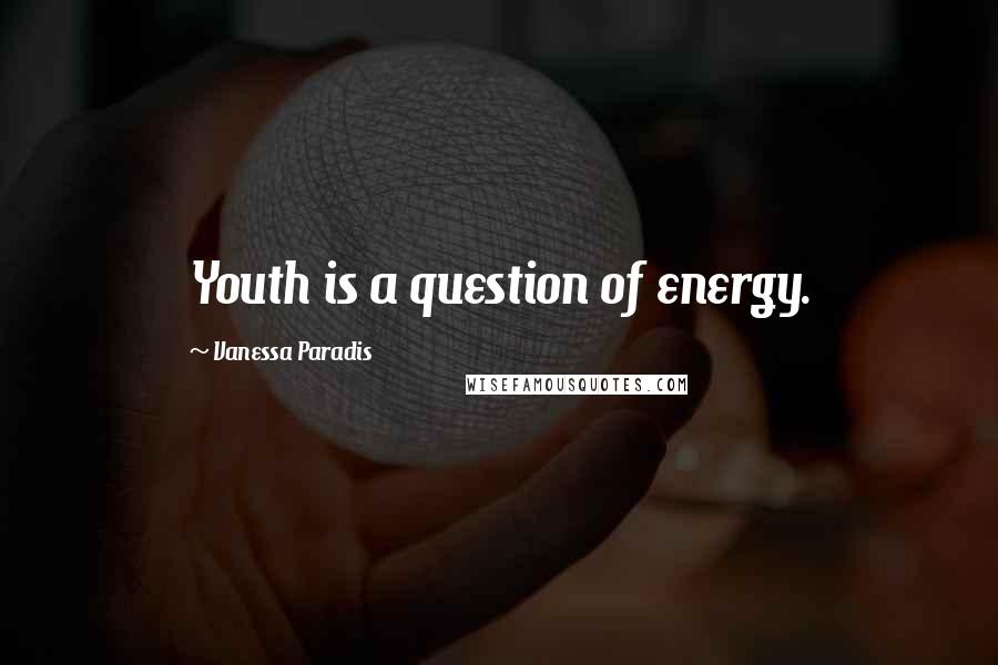 Vanessa Paradis Quotes: Youth is a question of energy.