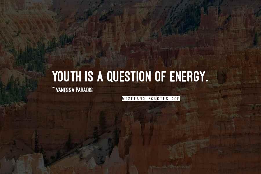 Vanessa Paradis Quotes: Youth is a question of energy.