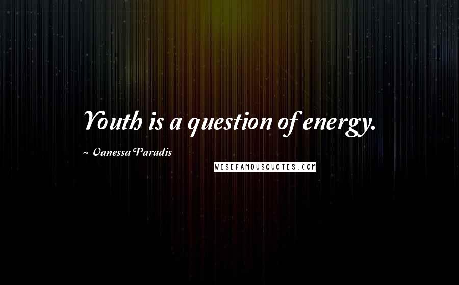 Vanessa Paradis Quotes: Youth is a question of energy.