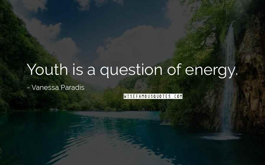 Vanessa Paradis Quotes: Youth is a question of energy.