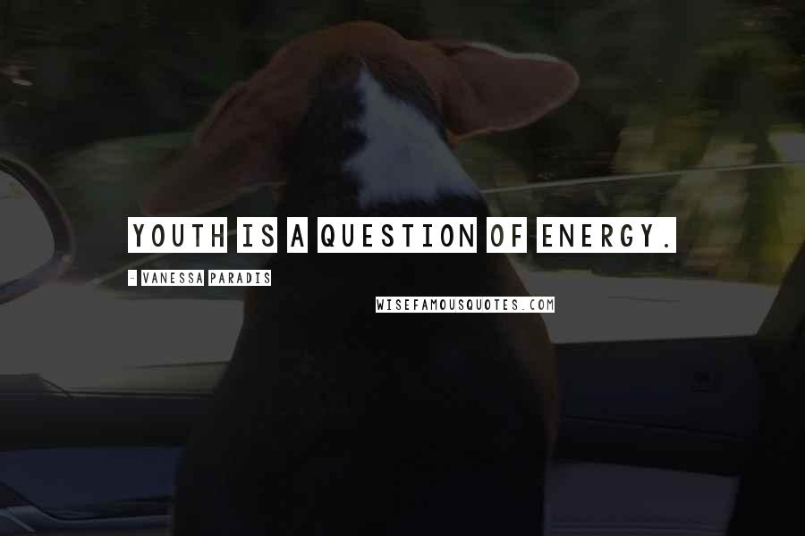 Vanessa Paradis Quotes: Youth is a question of energy.