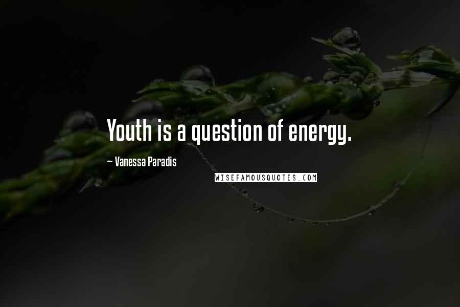 Vanessa Paradis Quotes: Youth is a question of energy.