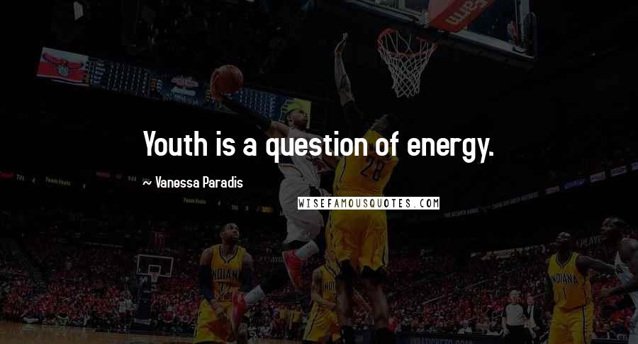 Vanessa Paradis Quotes: Youth is a question of energy.