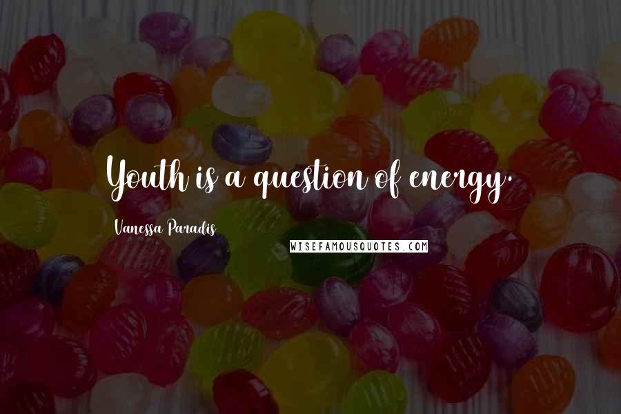 Vanessa Paradis Quotes: Youth is a question of energy.