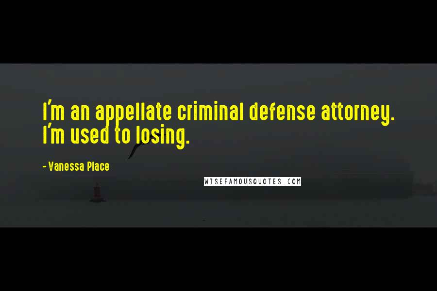 Vanessa Place Quotes: I'm an appellate criminal defense attorney. I'm used to losing.