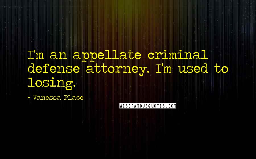 Vanessa Place Quotes: I'm an appellate criminal defense attorney. I'm used to losing.