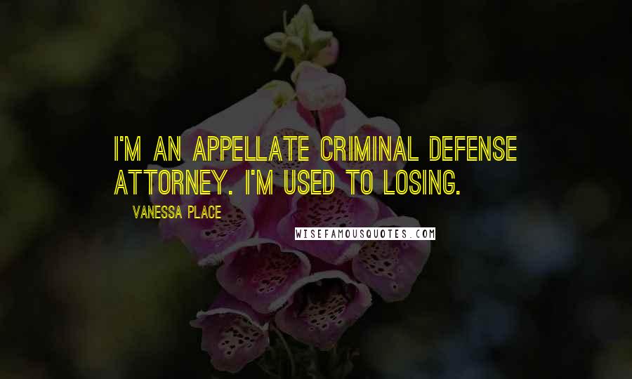 Vanessa Place Quotes: I'm an appellate criminal defense attorney. I'm used to losing.