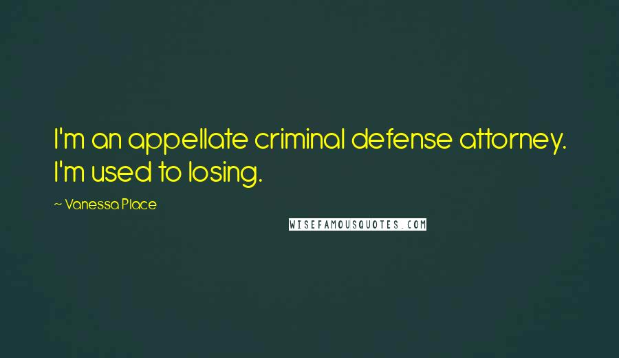 Vanessa Place Quotes: I'm an appellate criminal defense attorney. I'm used to losing.