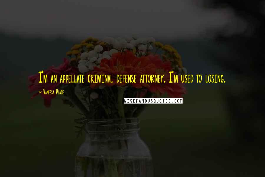 Vanessa Place Quotes: I'm an appellate criminal defense attorney. I'm used to losing.