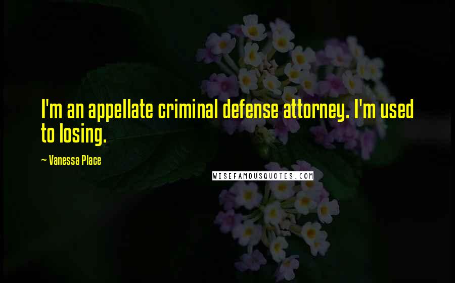 Vanessa Place Quotes: I'm an appellate criminal defense attorney. I'm used to losing.