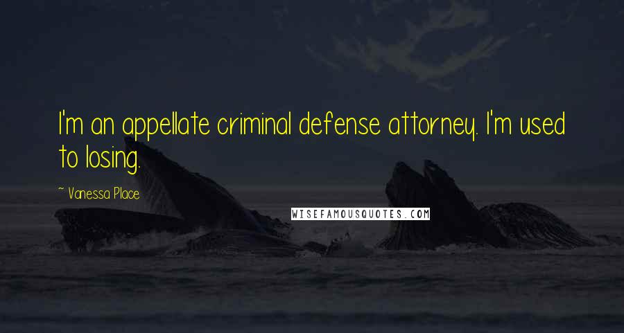 Vanessa Place Quotes: I'm an appellate criminal defense attorney. I'm used to losing.