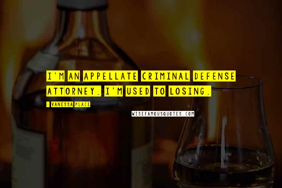 Vanessa Place Quotes: I'm an appellate criminal defense attorney. I'm used to losing.