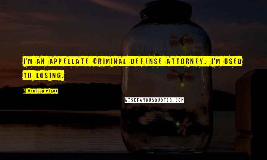 Vanessa Place Quotes: I'm an appellate criminal defense attorney. I'm used to losing.