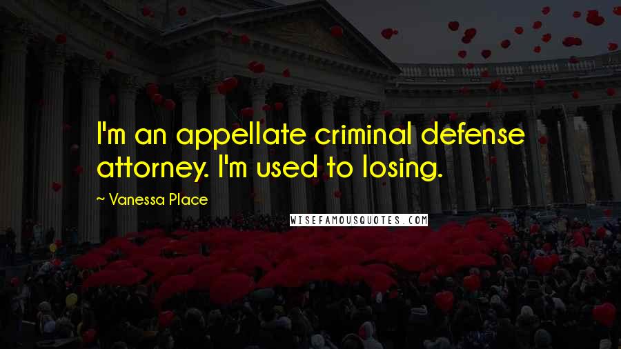 Vanessa Place Quotes: I'm an appellate criminal defense attorney. I'm used to losing.