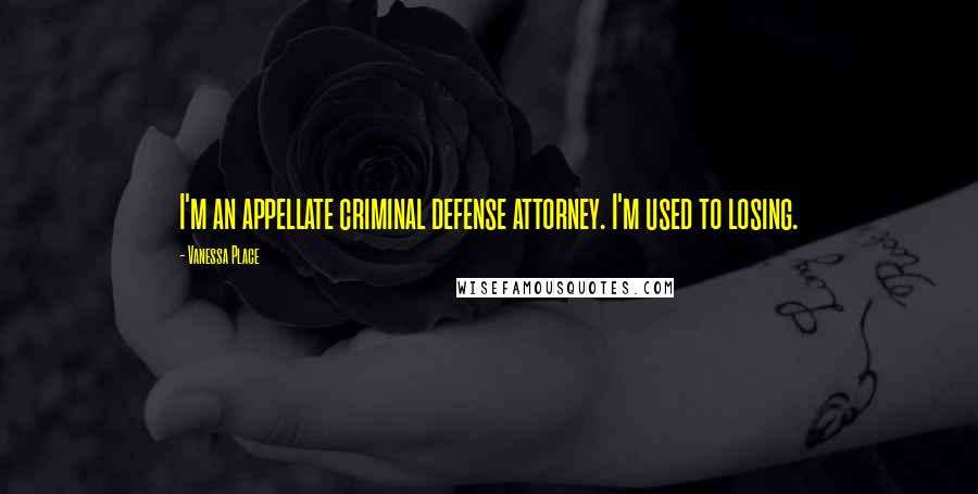 Vanessa Place Quotes: I'm an appellate criminal defense attorney. I'm used to losing.