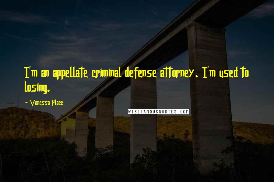 Vanessa Place Quotes: I'm an appellate criminal defense attorney. I'm used to losing.