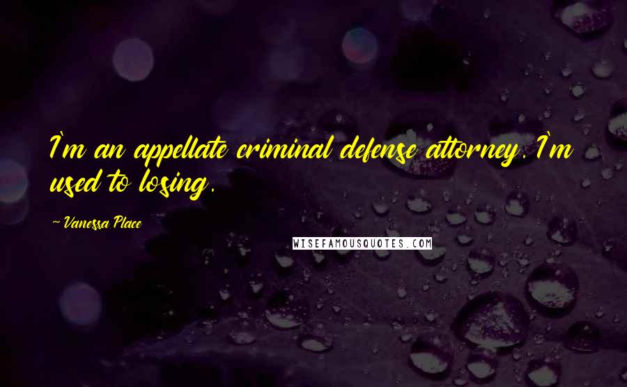 Vanessa Place Quotes: I'm an appellate criminal defense attorney. I'm used to losing.