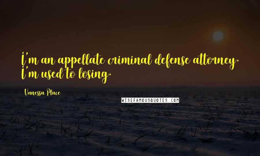 Vanessa Place Quotes: I'm an appellate criminal defense attorney. I'm used to losing.