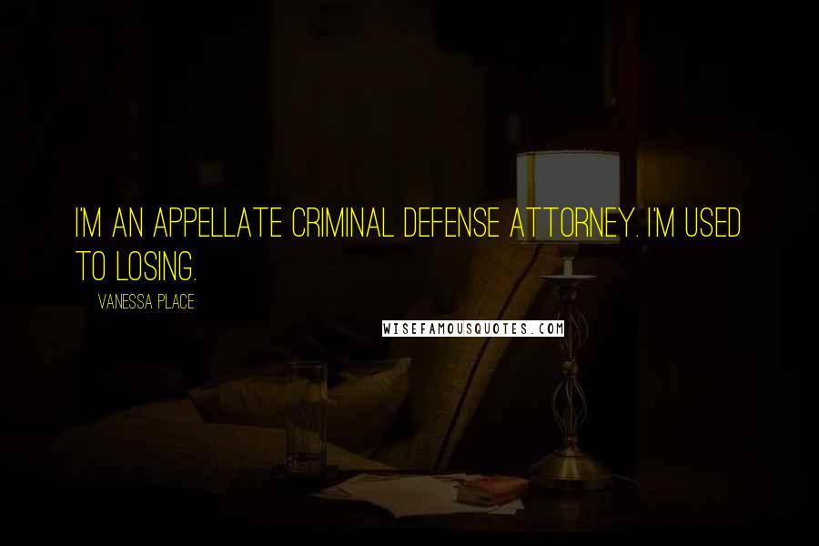 Vanessa Place Quotes: I'm an appellate criminal defense attorney. I'm used to losing.