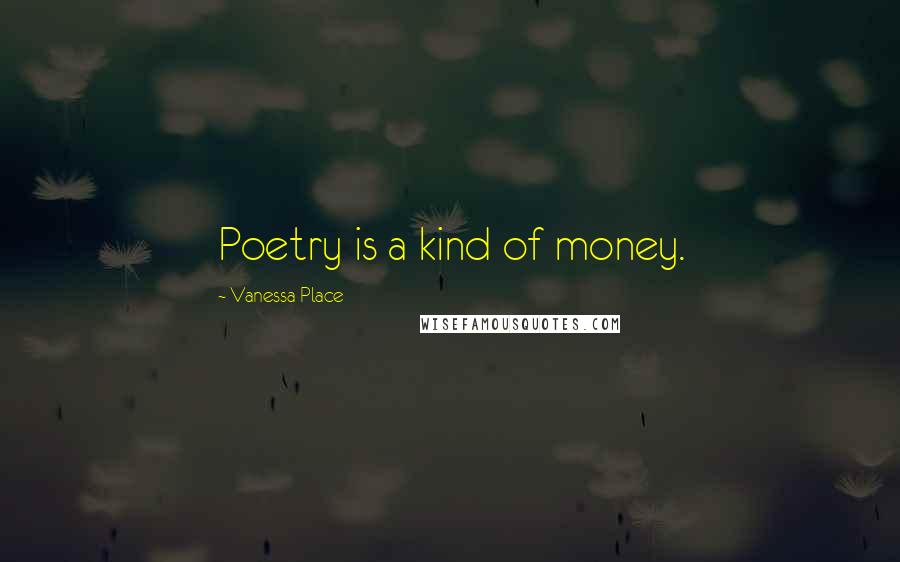 Vanessa Place Quotes: Poetry is a kind of money.