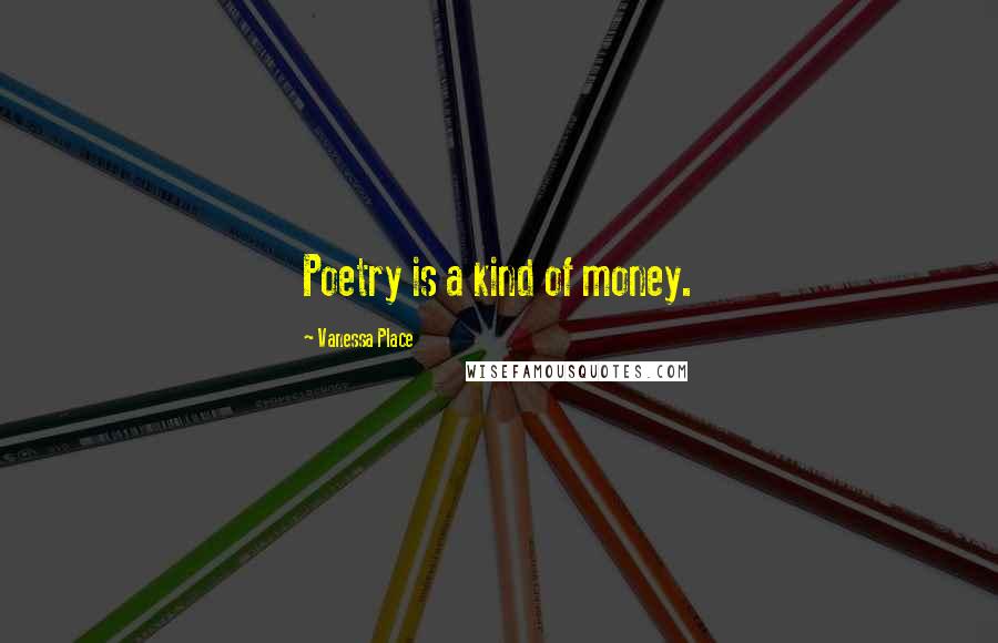 Vanessa Place Quotes: Poetry is a kind of money.