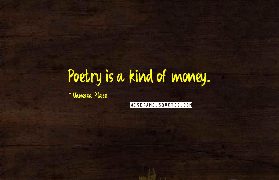 Vanessa Place Quotes: Poetry is a kind of money.