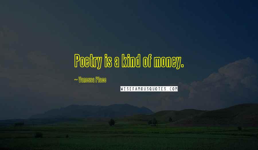 Vanessa Place Quotes: Poetry is a kind of money.