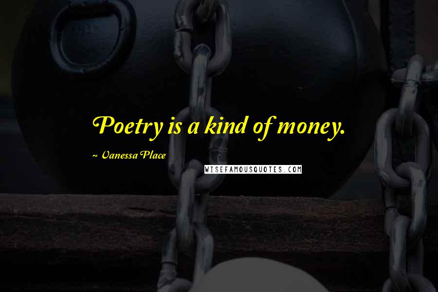 Vanessa Place Quotes: Poetry is a kind of money.