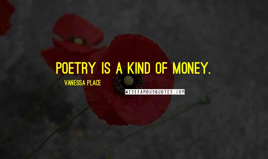 Vanessa Place Quotes: Poetry is a kind of money.